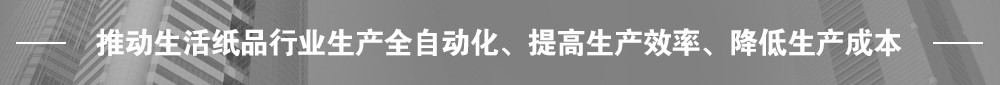 推動(dòng)生活紙品行業(yè)生產(chǎn)全自動(dòng)化、提高生產(chǎn)效率、降低生產(chǎn)成本