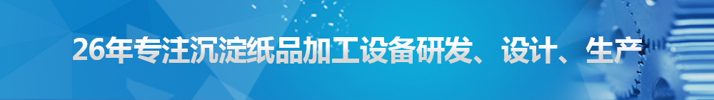 26年專注沉淀紙品加工設(shè)備研發(fā)、設(shè)計、生產(chǎn)